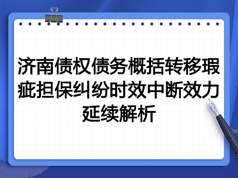 济南债权债务概括转移瑕疵担保纠纷时效中断效力延续解析