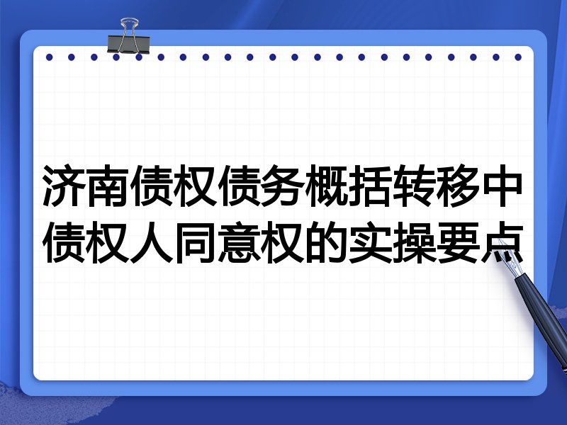 济南债权债务概括转移中债权人同意权的实操要点