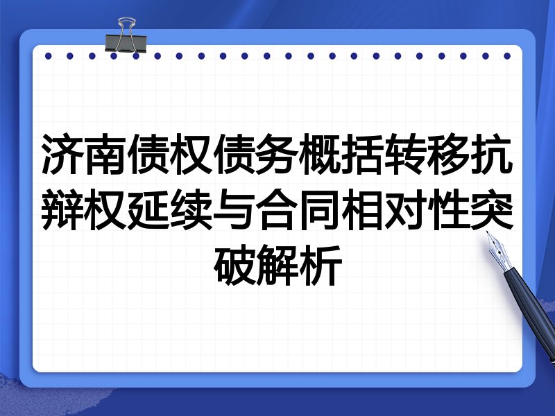 济南债权债务概括转移抗辩权延续与合同相对性突破解析