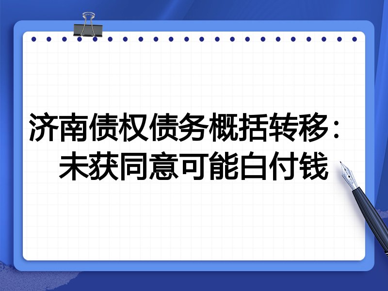 济南债权债务概括转移:未获同意可能白付钱