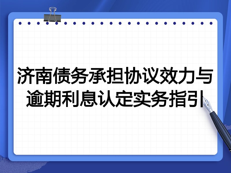 济南债务承担协议效力与逾期利息认定实务指引