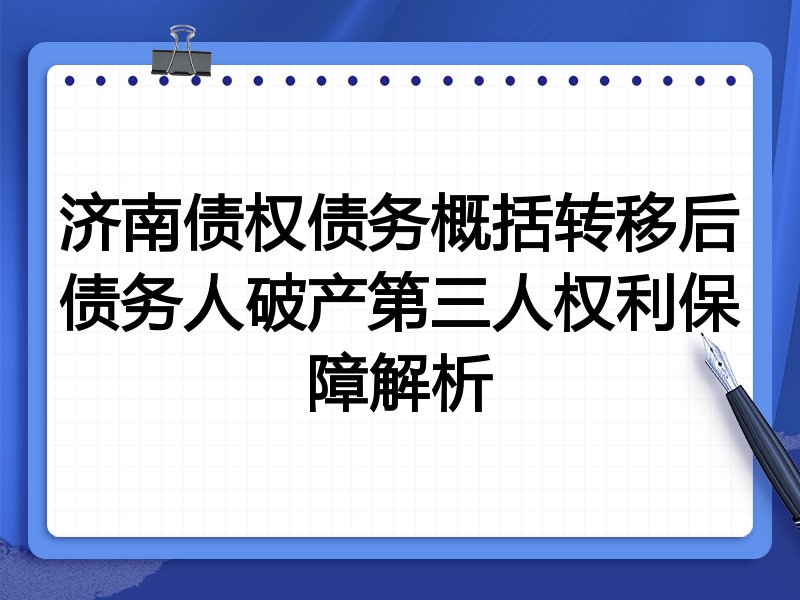 济南债权债务概括转移后债务人破产第三人权利保障解析