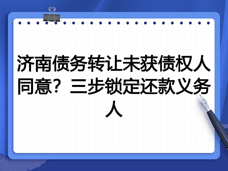 济南债务转让未获债权人同意?三步锁定还款义务人