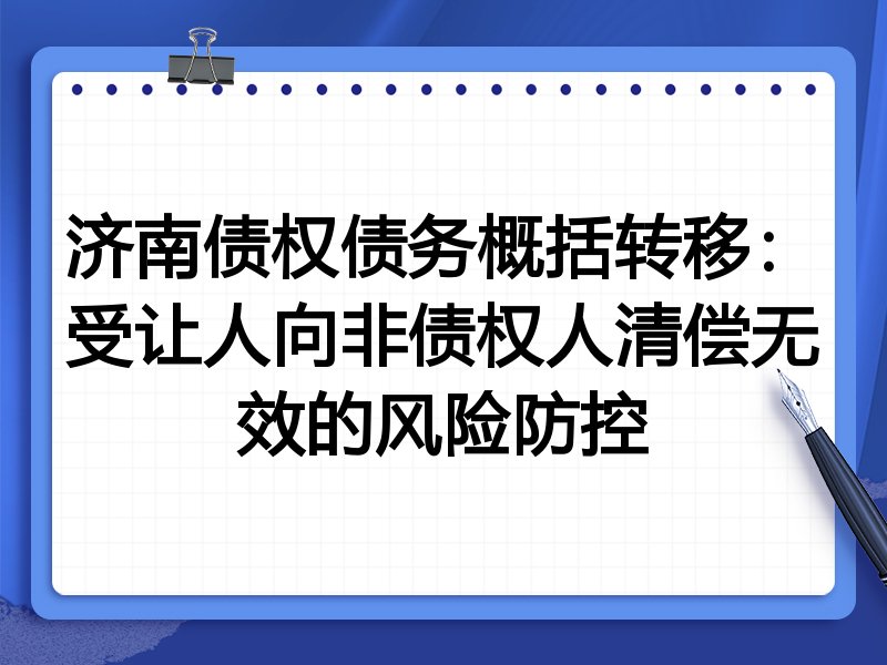 济南债权债务概括转移：受让人向非债权人清偿无效的风险防控