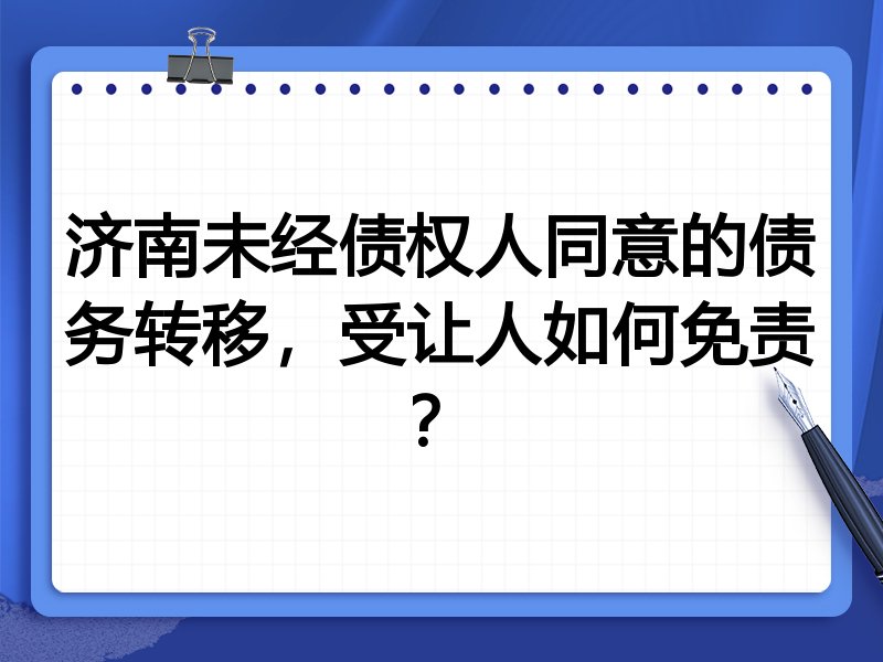 济南未经债权人同意的债务转移，受让人如何免责？