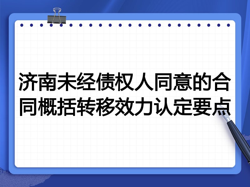 济南未经债权人同意的合同概括转移效力认定要点