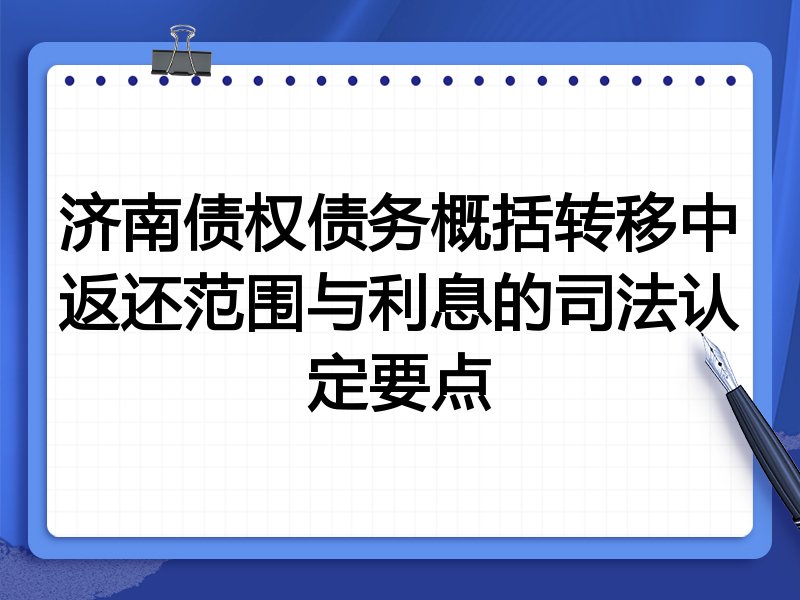 济南债权债务概括转移中返还范围与利息的司法认定要点