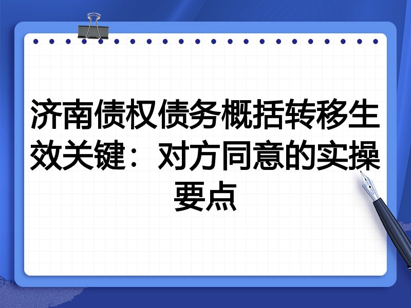 济南债权债务概括转移生效关键：对方同意的实操要点