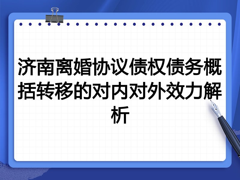 济南离婚协议债权债务概括转移的对内对外效力解析