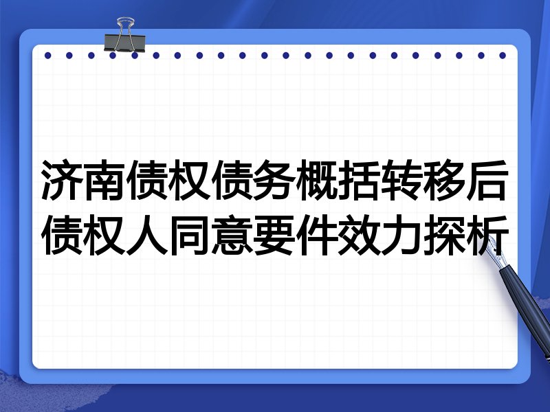 济南债权债务概括转移后债权人同意要件效力探析