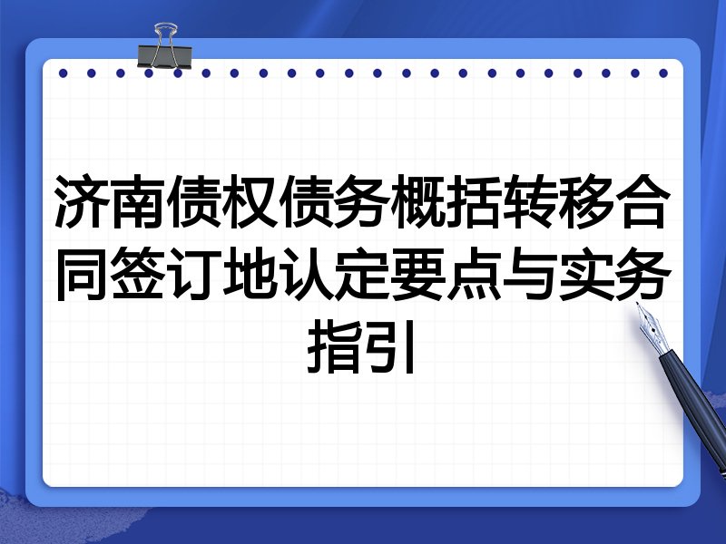 济南债权债务概括转移合同签订地认定要点与实务指引