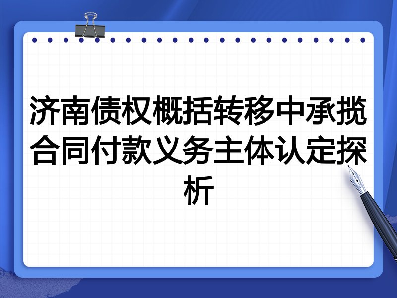 济南债权概括转移中承揽合同付款义务主体认定探析