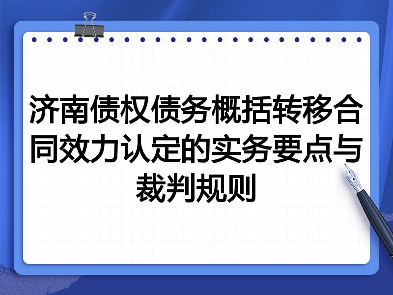 济南债权债务概括转移合同效力认定的实务要点与裁判规则