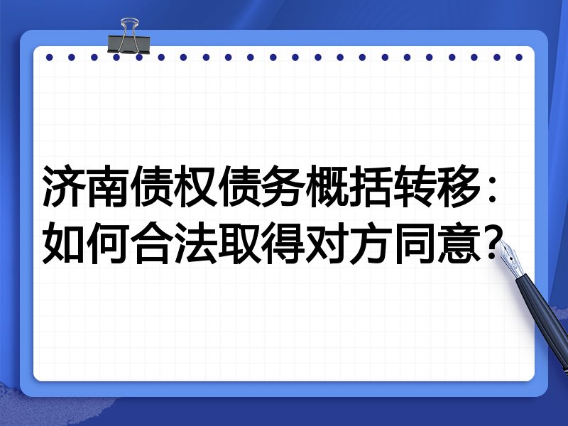 济南债权债务概括转移:如何合法取得对方同意?