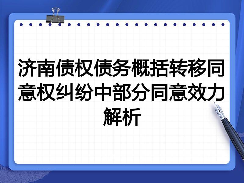 济南债权债务概括转移同意权纠纷中部分同意效力解析