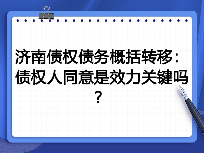 济南债权债务概括转移:债权人同意是效力关键吗?