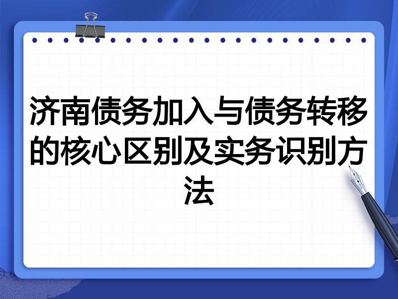 济南债务加入与债务转移的核心区别及实务识别方法