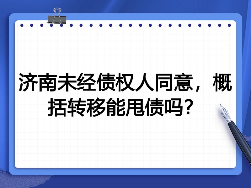 济南未经债权人同意,概括转移能甩债吗?