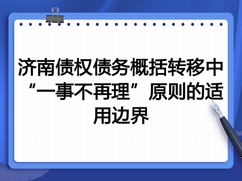 济南债权债务概括转移中“一事不再理”原则的适用边界