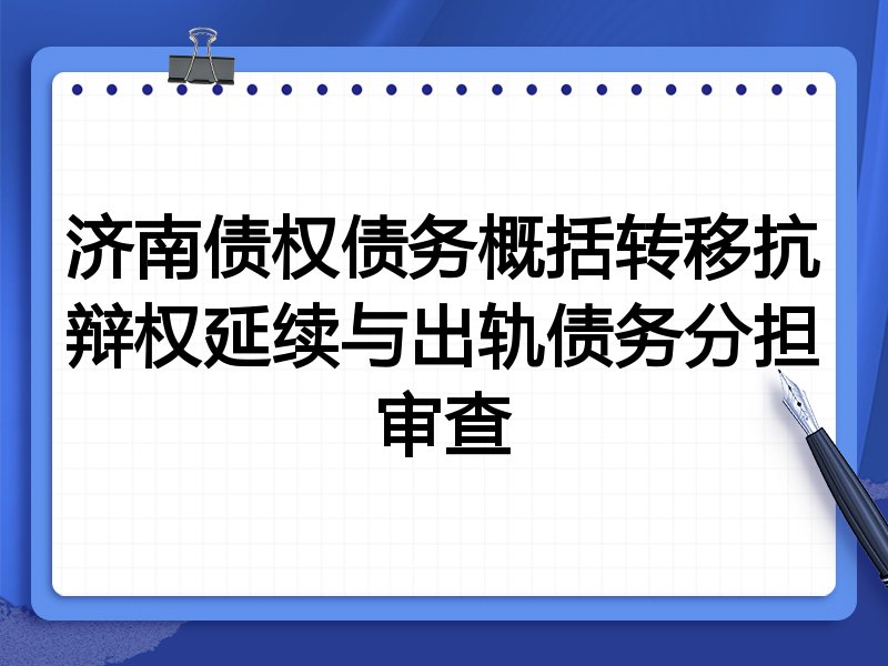 济南债权债务概括转移抗辩权延续与出轨债务分担审查