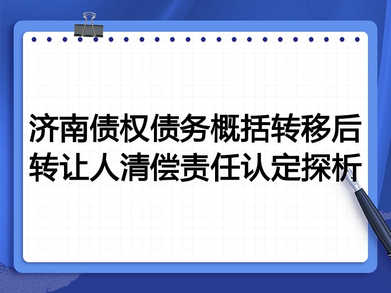 济南债权债务概括转移后转让人清偿责任认定探析