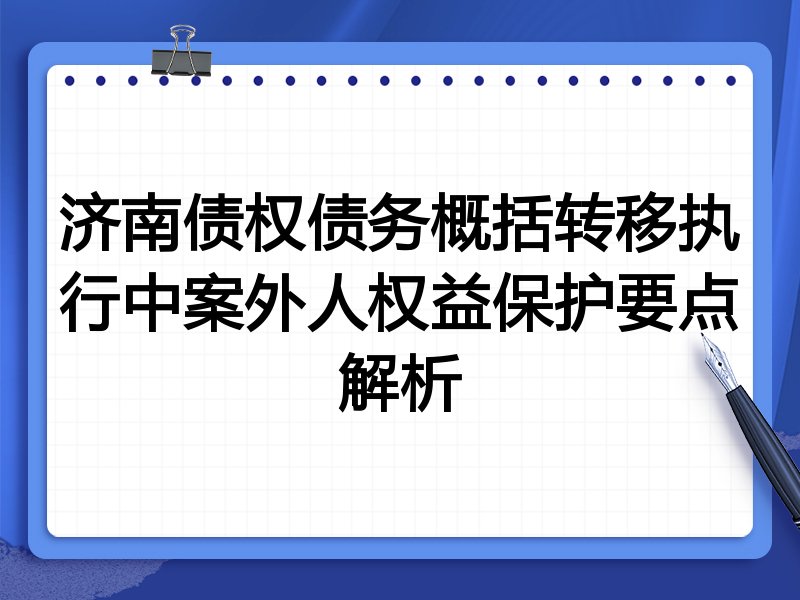 济南债权债务概括转移执行中案外人权益保护要点解析