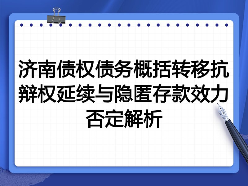 济南债权债务概括转移抗辩权延续与隐匿存款效力否定解析