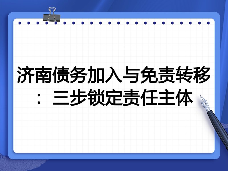 济南债务加入与免责转移:三步锁定责任主体