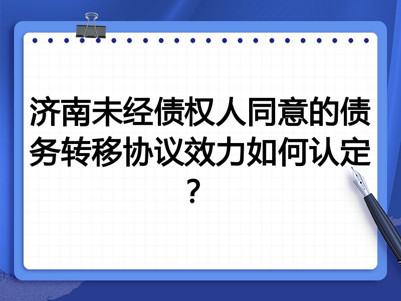 济南未经债权人同意的债务转移协议效力如何认定?