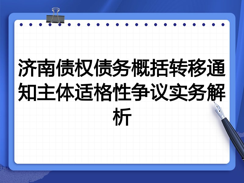 济南债权债务概括转移通知主体适格性争议实务解析