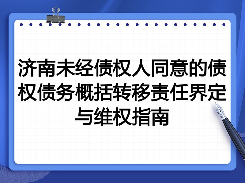 济南未经债权人同意的债权债务概括转移责任界定与维权指南