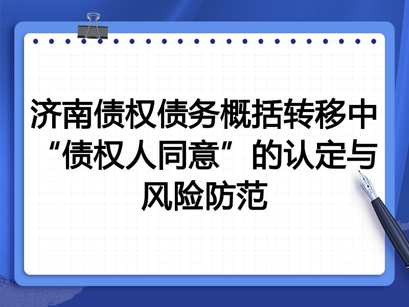 济南债权债务概括转移中“债权人同意”的认定与风险防范