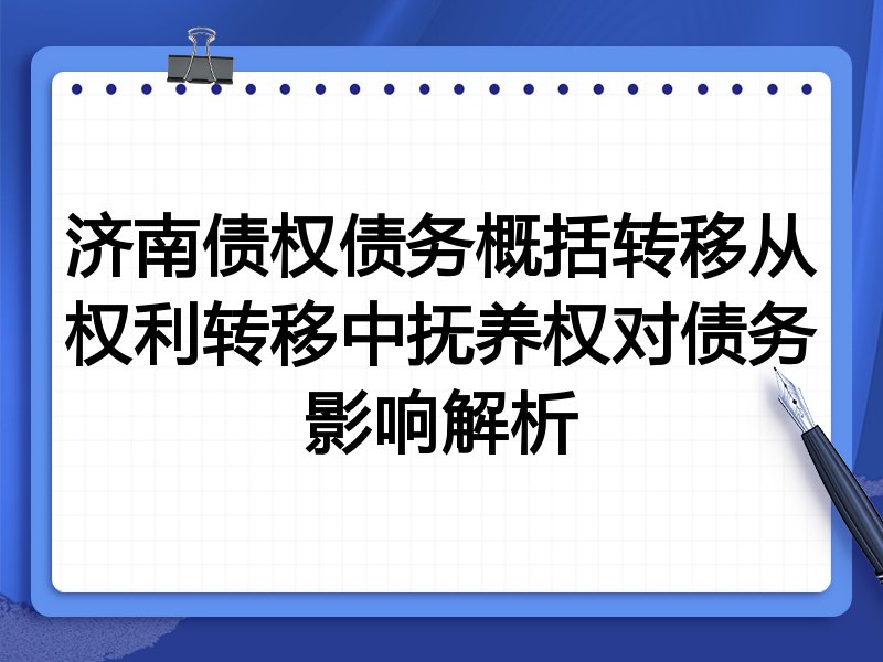 济南债权债务概括转移从权利转移中抚养权对债务影响解析
