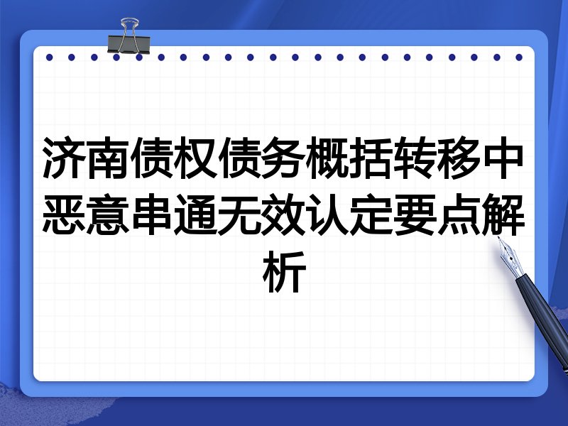 济南债权债务概括转移中恶意串通无效认定要点解析