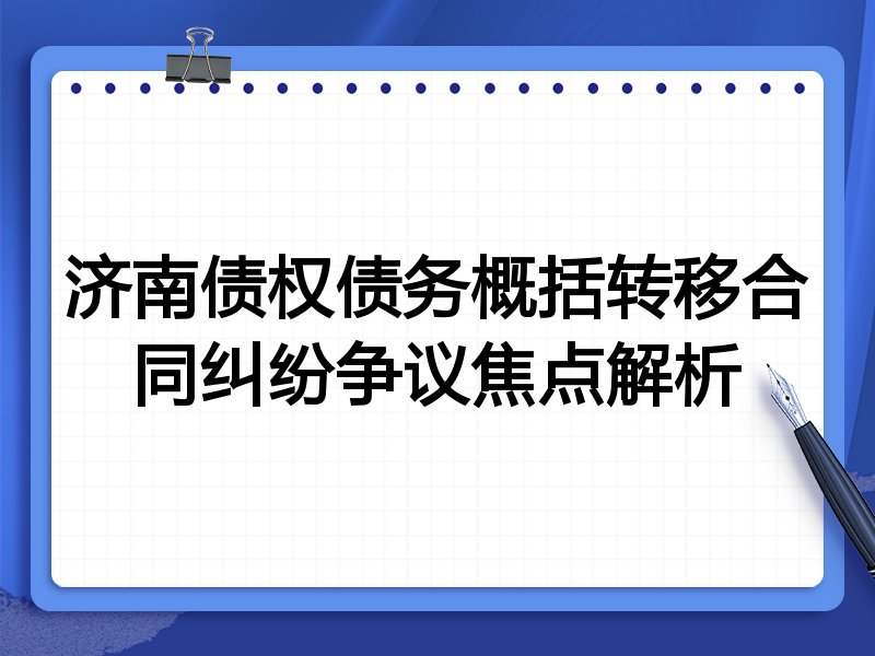 济南债权债务概括转移合同纠纷争议焦点解析