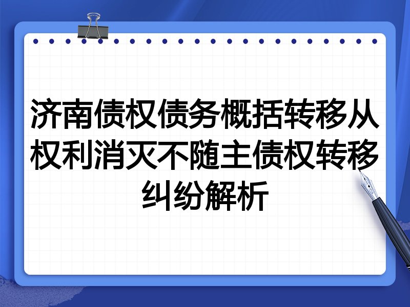 济南债权债务概括转移从权利消灭不随主债权转移纠纷解析