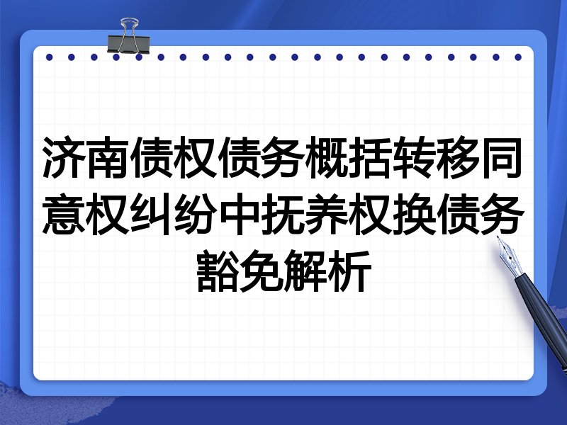 济南债权债务概括转移同意权纠纷中抚养权换债务豁免解析