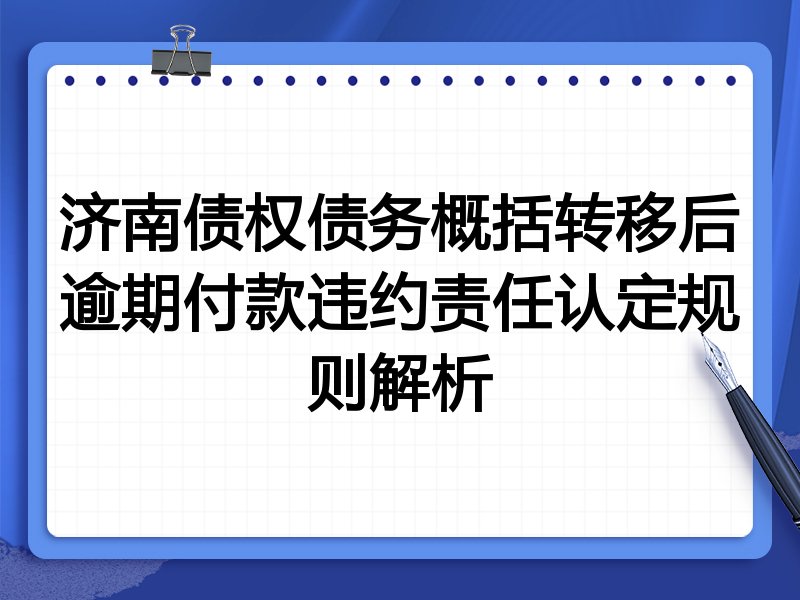 济南债权债务概括转移后逾期付款违约责任认定规则解析