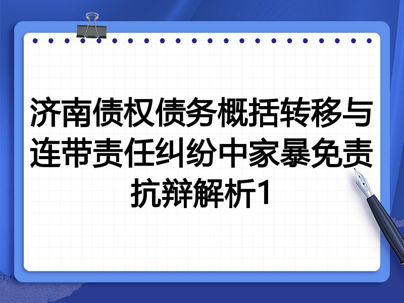济南债权债务概括转移与连带责任纠纷中家暴免责抗辩解析1