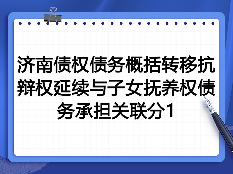 济南债权债务概括转移抗辩权延续与子女抚养权债务承担关联分1