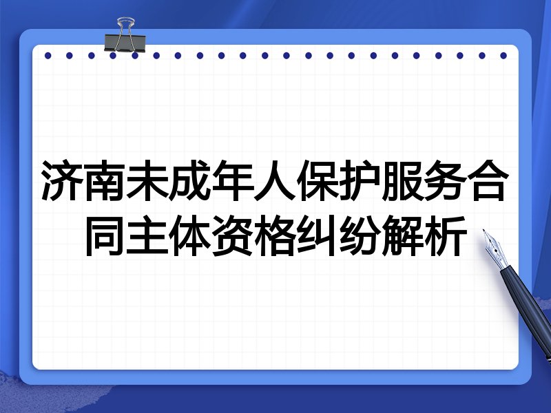 济南未成年人保护服务合同主体资格纠纷解析