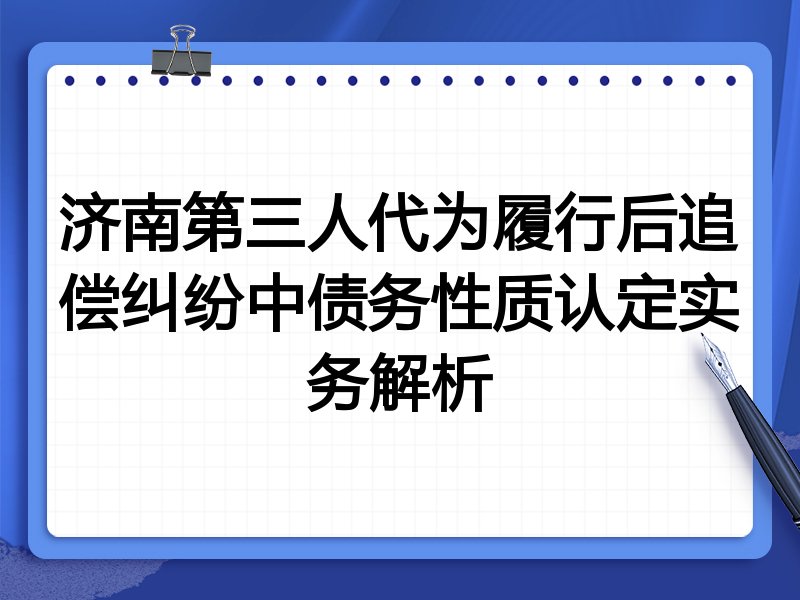 济南第三人代为履行后追偿纠纷中债务性质认定实务解析