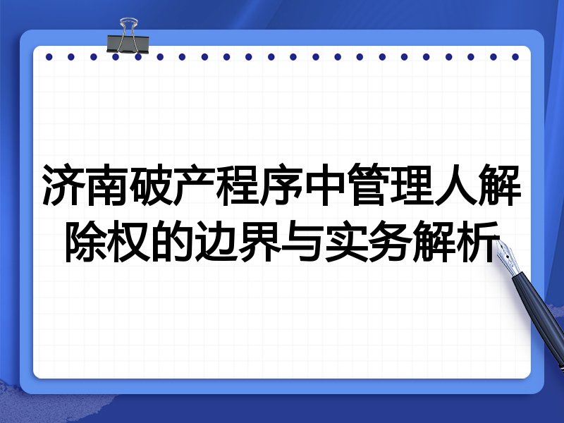 济南破产程序中管理人解除权的边界与实务解析