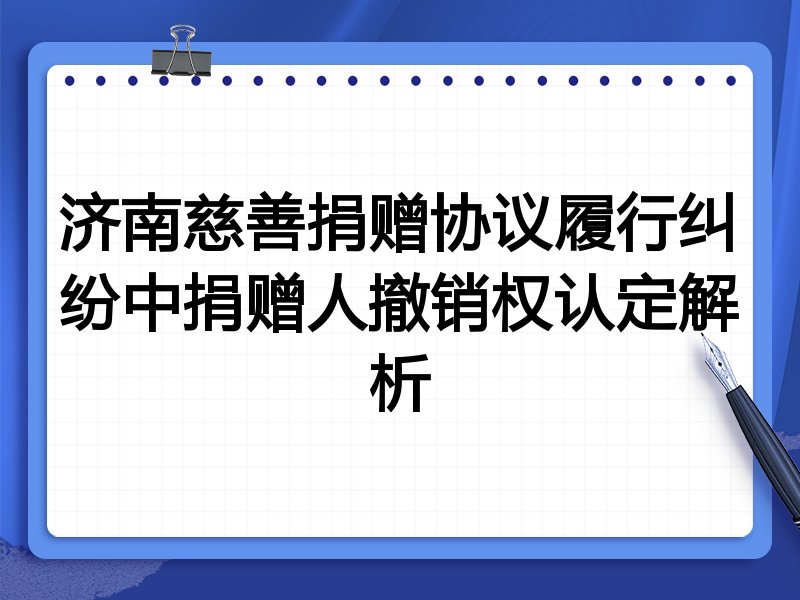 济南慈善捐赠协议履行纠纷中捐赠人撤销权认定解析