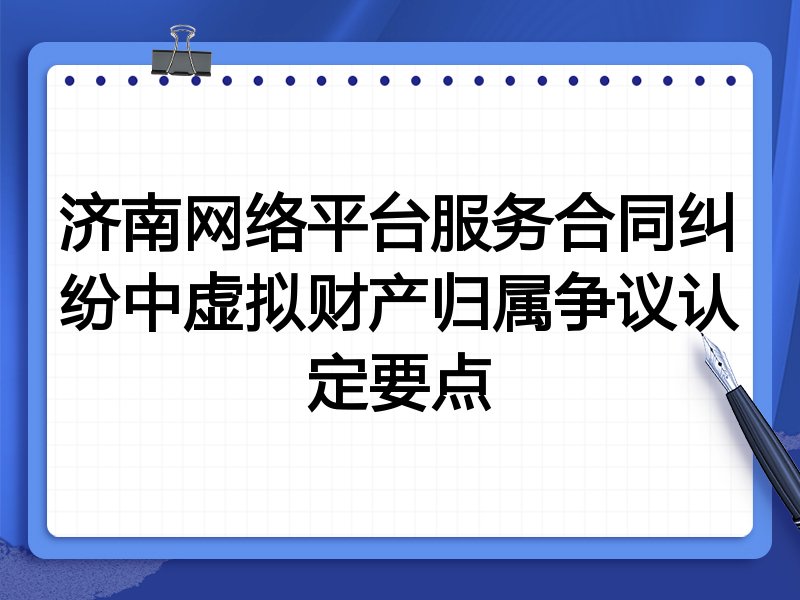 济南网络平台服务合同纠纷中虚拟财产归属争议认定要点