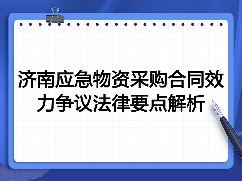济南应急物资采购合同效力争议法律要点解析