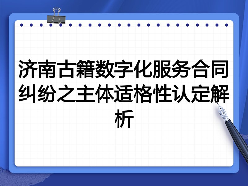 济南古籍数字化服务合同纠纷之主体适格性认定解析