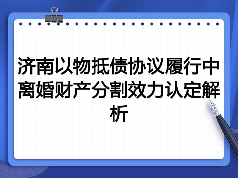 济南以物抵债协议履行中离婚财产分割效力认定解析