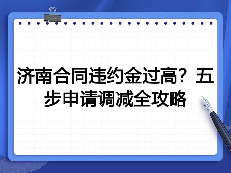 济南合同违约金过高?五步申请调减全攻略