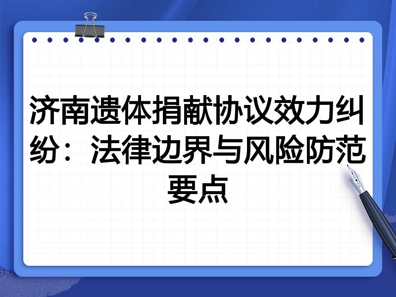 济南遗体捐献协议效力纠纷:法律边界与风险防范要点